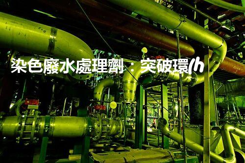 染色廢水處理劑：突破環(huán)保難題的秘密武器？